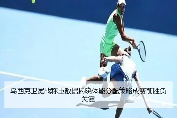 乌西克卫冕战称重数据揭晓体能分配策略成赛前胜负关键